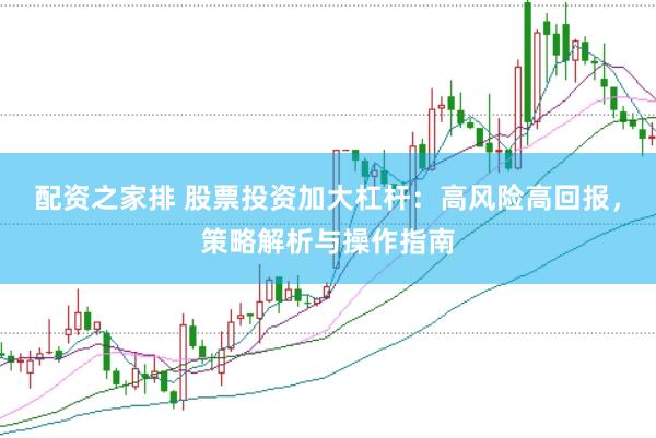 配资之家排 股票投资加大杠杆:高风险高回报,策略解析与操作指南