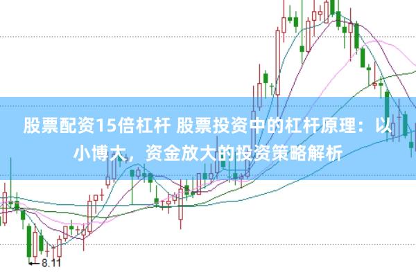 股票配资15倍杠杆 股票投资中的杠杆原理:以小博大,资金放大的投资策略解析