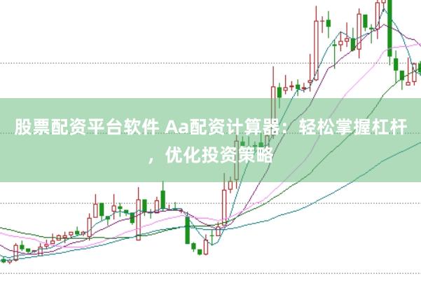 股票配资平台软件 Aa配资计算器：轻松掌握杠杆，优化投资策略