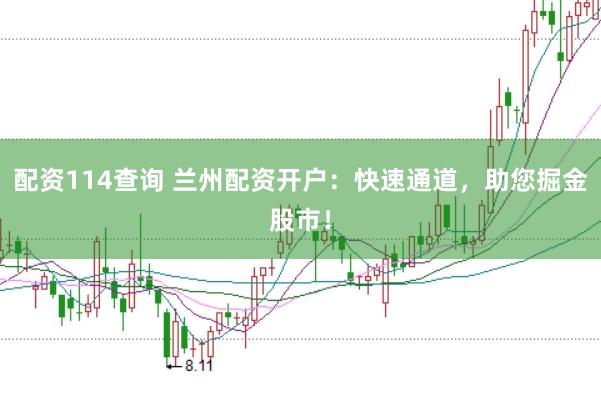 配资114查询 兰州配资开户：快速通道，助您掘金股市！