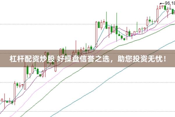 杠杆配资炒股 好操盘信誉之选，助您投资无忧！