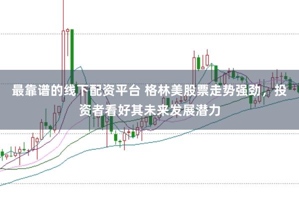 最靠谱的线下配资平台 格林美股票走势强劲,投资者看好其未来发展潜力