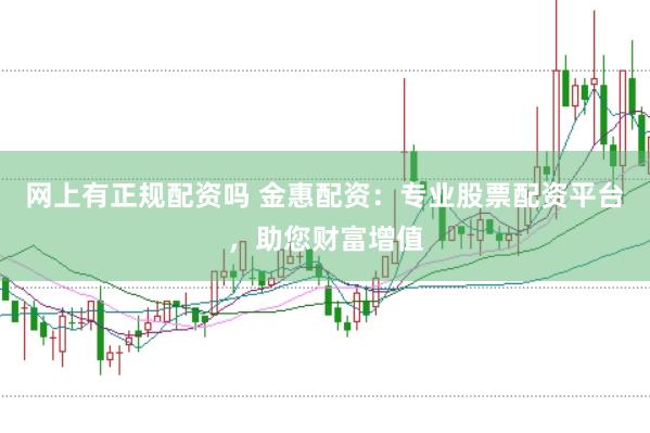 网上有正规配资吗 金惠配资：专业股票配资平台，助您财富增值