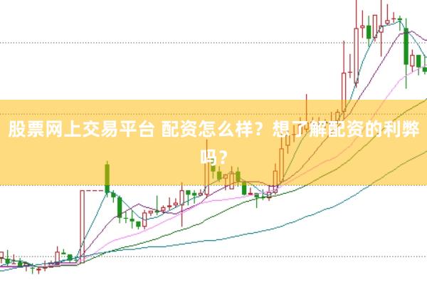 股票网上交易平台 配资怎么样？想了解配资的利弊吗？