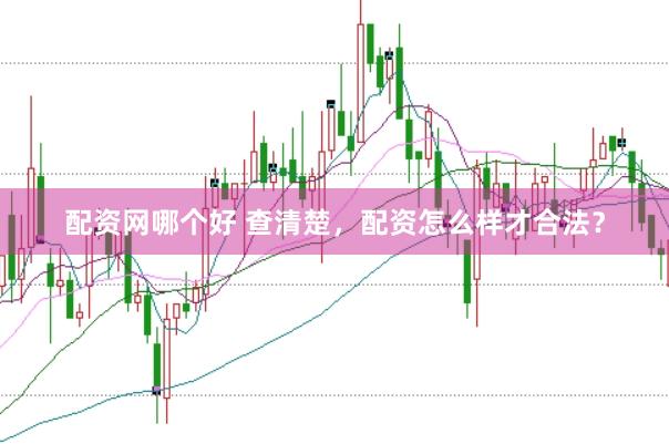 配资网哪个好 查清楚，配资怎么样才合法？