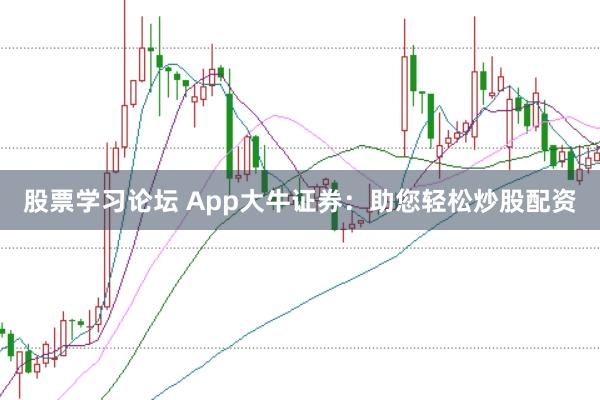 股票学习论坛 App大牛证券：助您轻松炒股配资