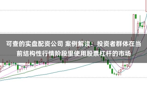 可查的实盘配资公司 案例解读：投资者群体在当前结构性行情阶段里使用股票杠杆的市场