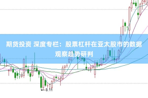 期货投资 深度专栏：股票杠杆在亚太股市的数据观察趋势研判