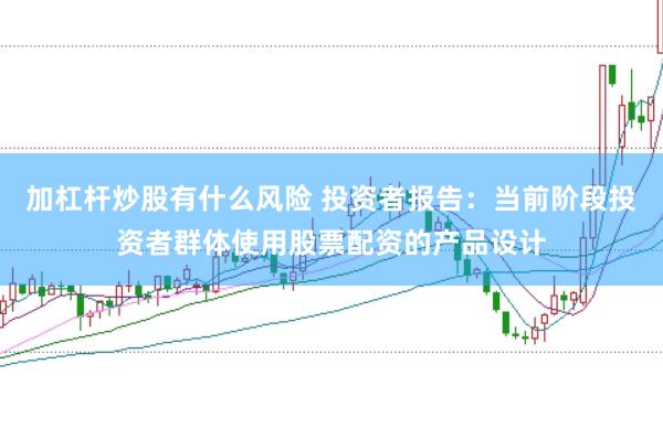 加杠杆炒股有什么风险 投资者报告：当前阶段投资者群体使用股票配资的产品设计
