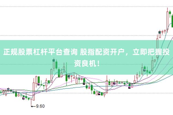 正规股票杠杆平台查询 股指配资开户，立即把握投资良机！