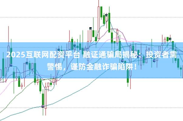 2025互联网配资平台 融证通骗局揭秘：投资者需警惕，谨防金融诈骗陷阱！