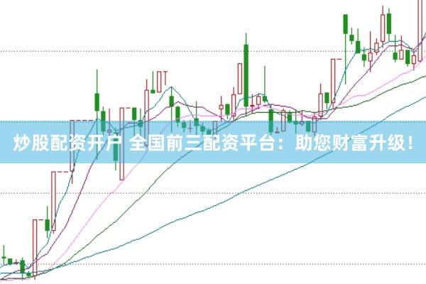 炒股配资开户 全国前三配资平台：助您财富升级！