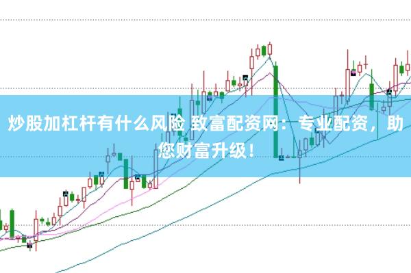 炒股加杠杆有什么风险 致富配资网：专业配资，助您财富升级！