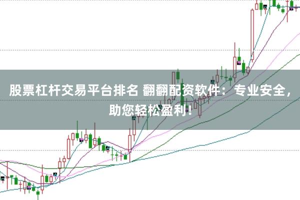 股票杠杆交易平台排名 翻翻配资软件：专业安全，助您轻松盈利！