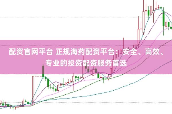 配资官网平台 正规海药配资平台：安全、高效、专业的投资配资服务首选