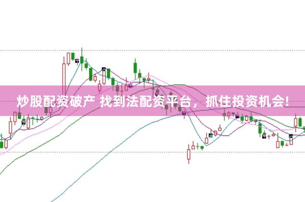 炒股配资破产 找到法配资平台，抓住投资机会!