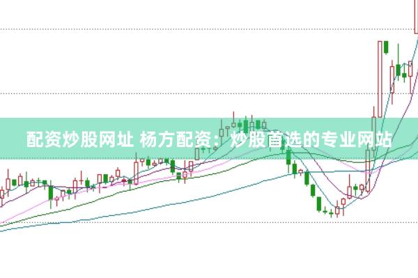 配资炒股网址 杨方配资：炒股首选的专业网站