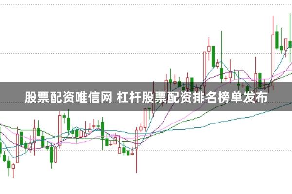 股票配资唯信网 杠杆股票配资排名榜单发布