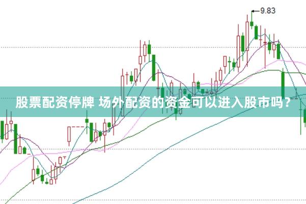 股票配资停牌 场外配资的资金可以进入股市吗？