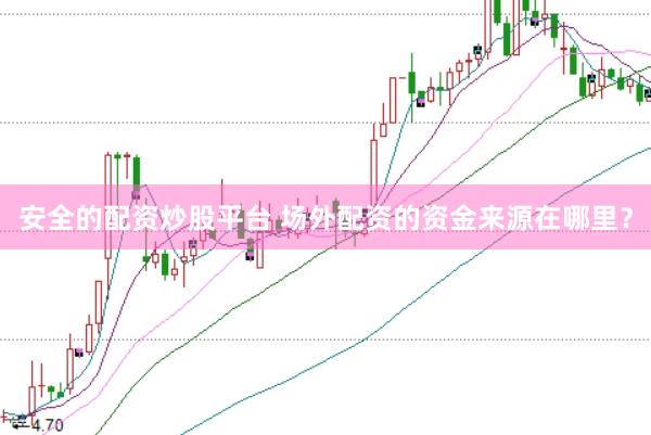 安全的配资炒股平台 场外配资的资金来源在哪里？