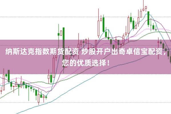 纳斯达克指数期货配资 炒股开户出奇卓信宝配资，您的优质选择！