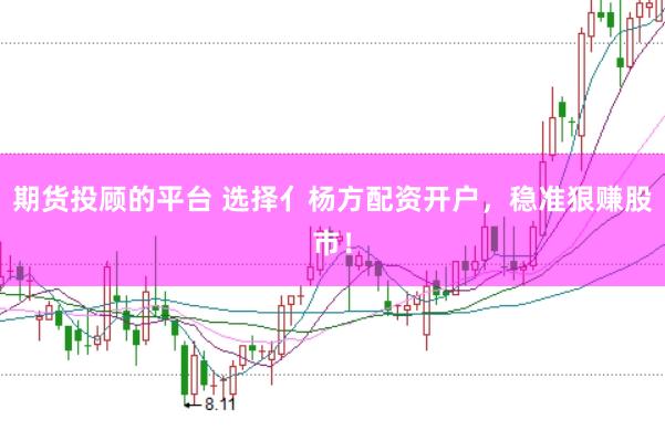 期货投顾的平台 选择亻杨方配资开户，稳准狠赚股市！