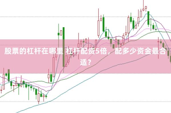 股票的杠杆在哪里 杠杆配资5倍，配多少资金最合适？
