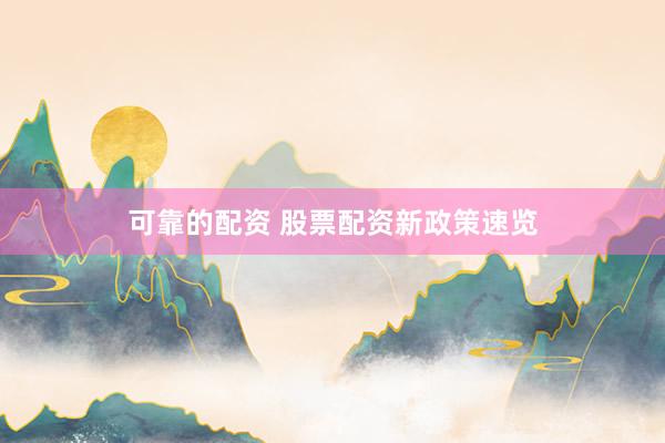 可靠的配资 股票配资新政策速览