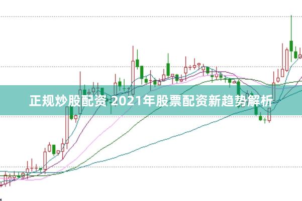 正规炒股配资 2021年股票配资新趋势解析