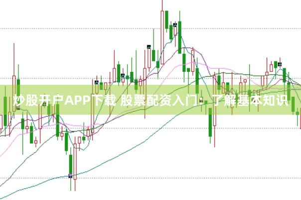 炒股开户APP下载 股票配资入门：了解基本知识