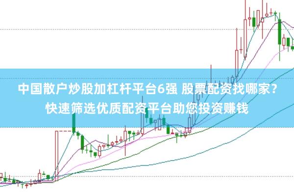 中国散户炒股加杠杆平台6强 股票配资找哪家？快速筛选优质配资平台助您投资赚钱