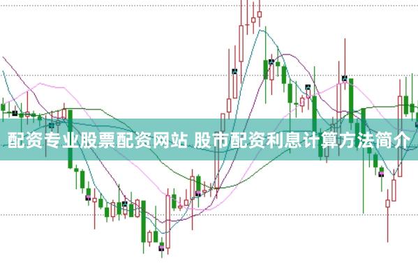 配资专业股票配资网站 股市配资利息计算方法简介