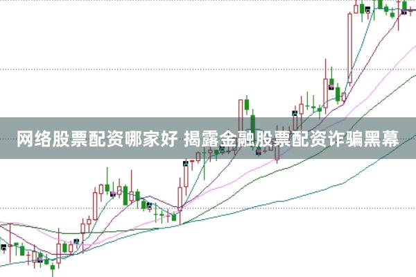 网络股票配资哪家好 揭露金融股票配资诈骗黑幕