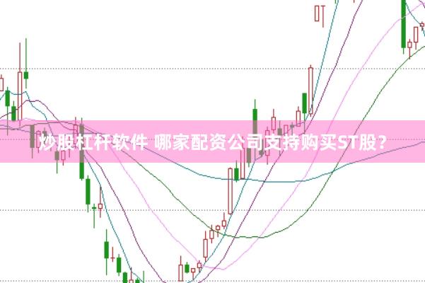 炒股杠杆软件 哪家配资公司支持购买ST股？