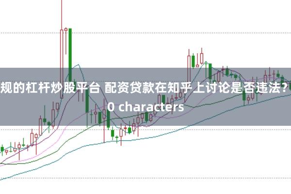 正规的杠杆炒股平台 配资贷款在知乎上讨论是否违法？ 30 characters