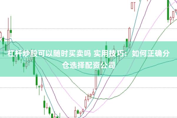 杠杆炒股可以随时买卖吗 实用技巧:如何正确分仓选择配资公司