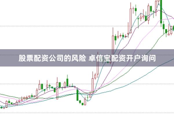 股票配资公司的风险 卓信宝配资开户询问