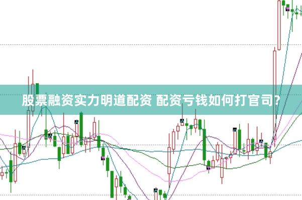 股票融资实力明道配资 配资亏钱如何打官司？