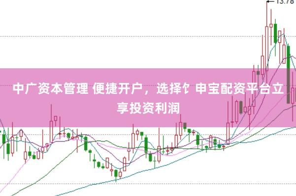 中广资本管理 便捷开户，选择饣申宝配资平台立享投资利润