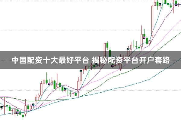 中国配资十大最好平台 揭秘配资平台开户套路