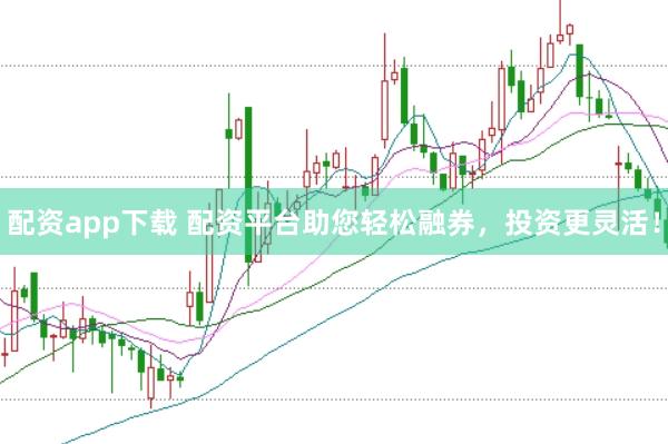 配资app下载 配资平台助您轻松融券，投资更灵活！