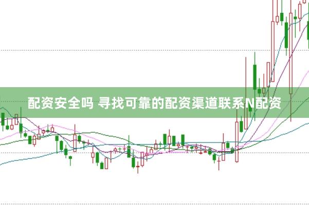配资安全吗 寻找可靠的配资渠道联系N配资