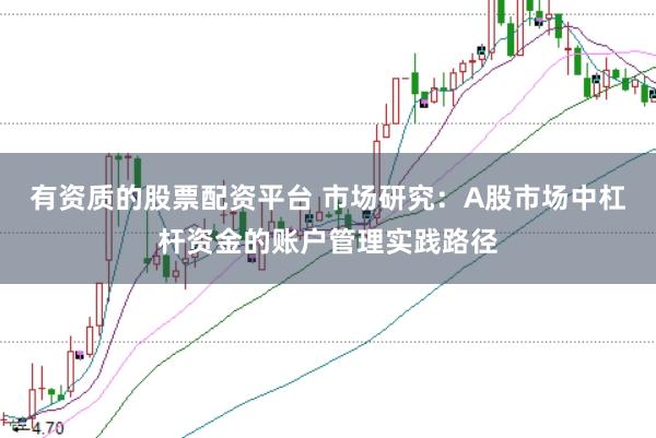 有资质的股票配资平台 市场研究：A股市场中杠杆资金的账户管理实践路径