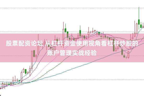 股票配资论坛 从杠杆资金使用视角看杠杆炒股的账户管理实战经验