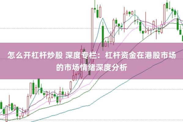 怎么开杠杆炒股 深度专栏：杠杆资金在港股市场的市场情绪深度分析