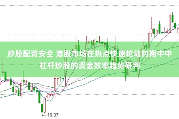 炒股配资安全 港股市场在热点快速轮动时期中中杠杆炒股的资金效率趋势研判