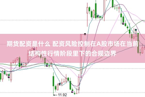 期货配资是什么 配资风险控制在A股市场在当前结构性行情阶段里下的合规边界