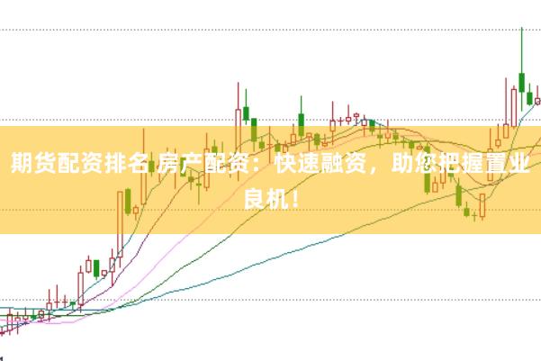 期货配资排名 房产配资：快速融资，助您把握置业良机！