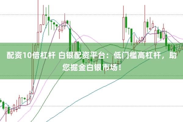 配资10倍杠杆 白银配资平台：低门槛高杠杆，助您掘金白银市场！
