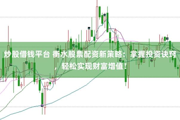 炒股借钱平台 衡水股票配资新策略：掌握投资诀窍，轻松实现财富增值！